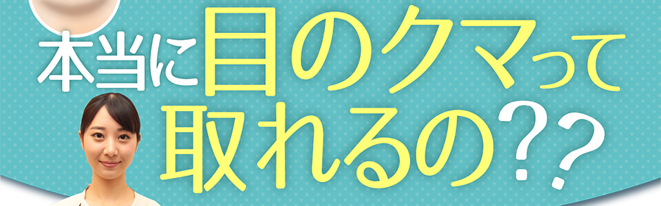 本当に目のクマって取れるの?