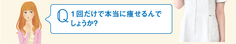 １回だけで本当に痩せるんでしょうか？