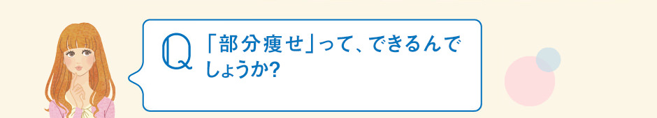 「部分痩せ」って、できるんでしょうか？