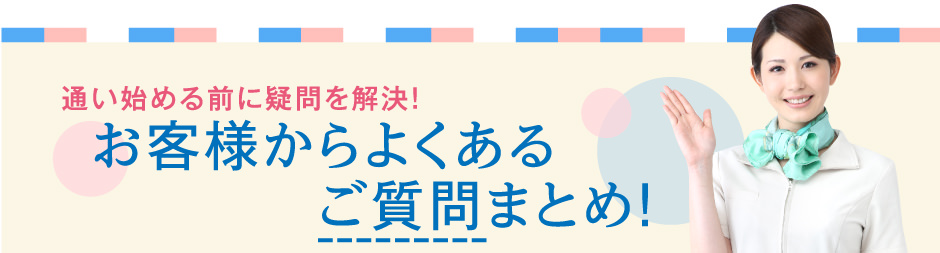 通い始める前に疑問を解決！お客様からよくあるご質問まとめ！