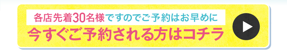 各店先着30名様ですのでご予約はお早めに今すぐご予約される方はコチラ