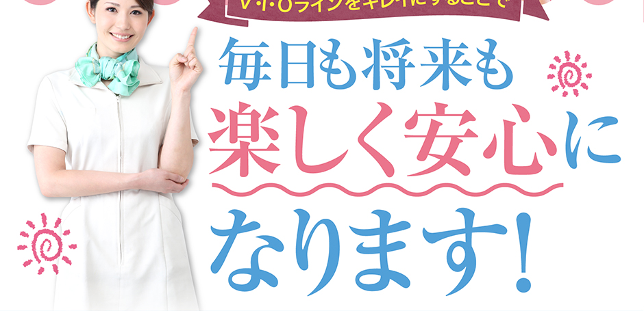 V・I・Oラインをキレイにすることで毎日が楽しく安心になります！